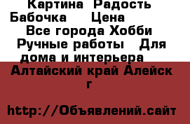 Картина “Радость (Бабочка)“ › Цена ­ 3 500 - Все города Хобби. Ручные работы » Для дома и интерьера   . Алтайский край,Алейск г.